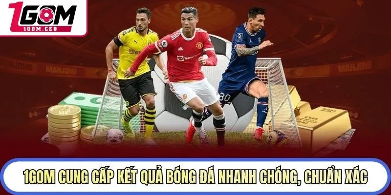 1GOM cung cấp kết quả bóng đá nhanh chóng, chuẩn xác