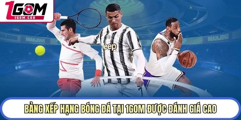 Bảng xếp hạng bóng đá tại 1GOM được đánh giá cao