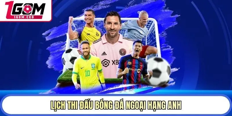 Lịch thi đấu bóng đá Ngoại hạng Anh