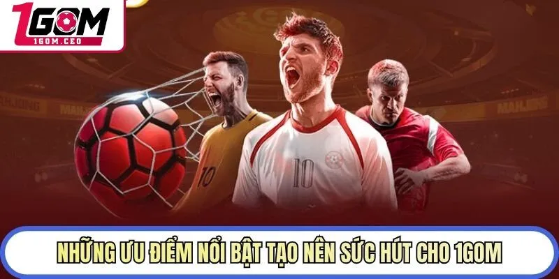 Những ưu điểm nổi bật tạo nên sức hút cho 1GOM